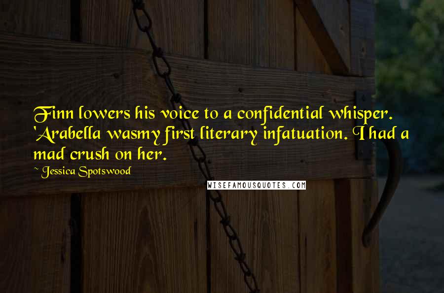 Jessica Spotswood Quotes: Finn lowers his voice to a confidential whisper. 'Arabella wasmy first literary infatuation. I had a mad crush on her.