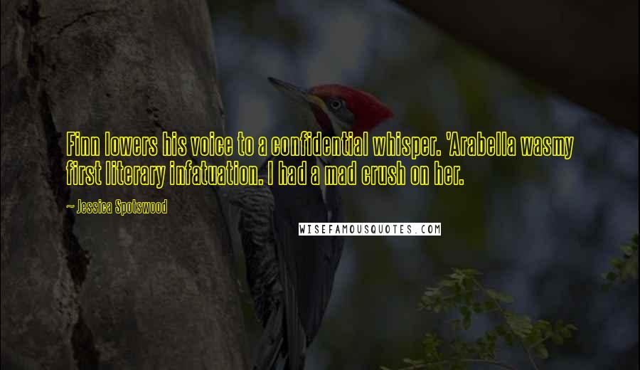 Jessica Spotswood Quotes: Finn lowers his voice to a confidential whisper. 'Arabella wasmy first literary infatuation. I had a mad crush on her.