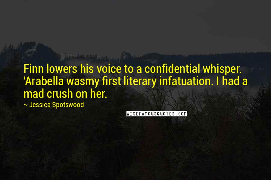 Jessica Spotswood Quotes: Finn lowers his voice to a confidential whisper. 'Arabella wasmy first literary infatuation. I had a mad crush on her.