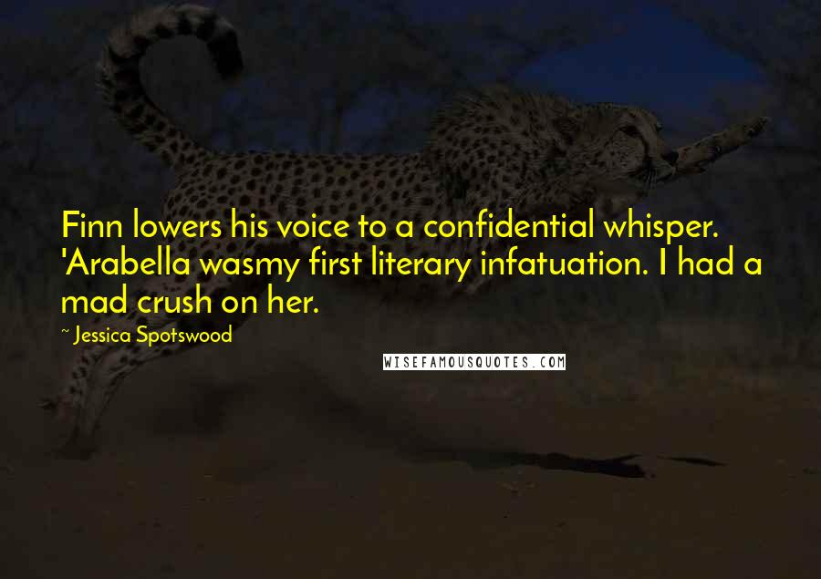 Jessica Spotswood Quotes: Finn lowers his voice to a confidential whisper. 'Arabella wasmy first literary infatuation. I had a mad crush on her.