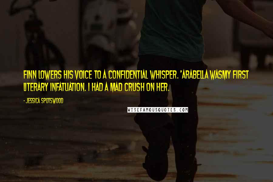 Jessica Spotswood Quotes: Finn lowers his voice to a confidential whisper. 'Arabella wasmy first literary infatuation. I had a mad crush on her.