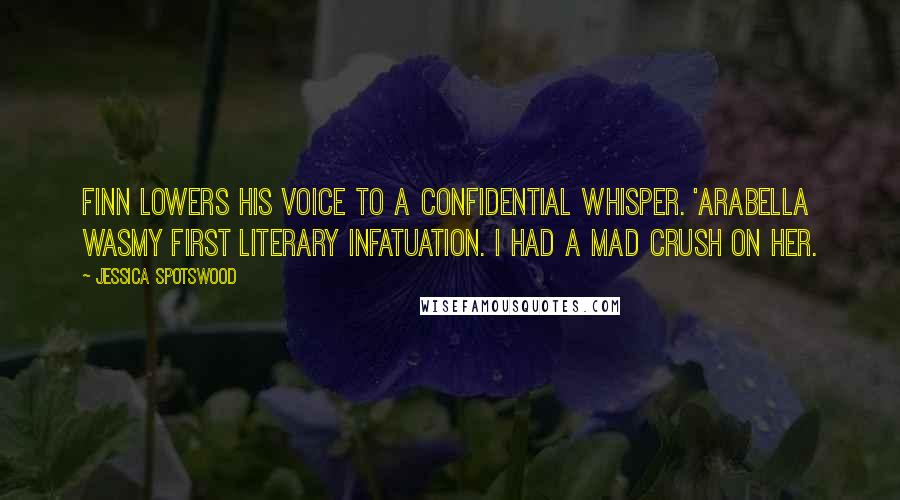 Jessica Spotswood Quotes: Finn lowers his voice to a confidential whisper. 'Arabella wasmy first literary infatuation. I had a mad crush on her.