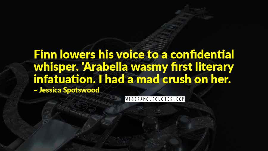 Jessica Spotswood Quotes: Finn lowers his voice to a confidential whisper. 'Arabella wasmy first literary infatuation. I had a mad crush on her.