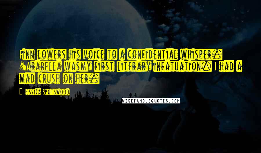 Jessica Spotswood Quotes: Finn lowers his voice to a confidential whisper. 'Arabella wasmy first literary infatuation. I had a mad crush on her.