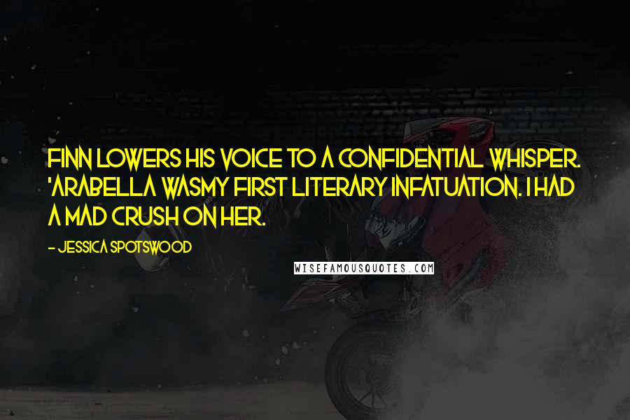 Jessica Spotswood Quotes: Finn lowers his voice to a confidential whisper. 'Arabella wasmy first literary infatuation. I had a mad crush on her.