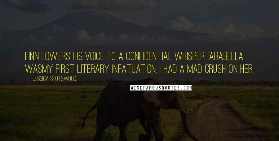 Jessica Spotswood Quotes: Finn lowers his voice to a confidential whisper. 'Arabella wasmy first literary infatuation. I had a mad crush on her.