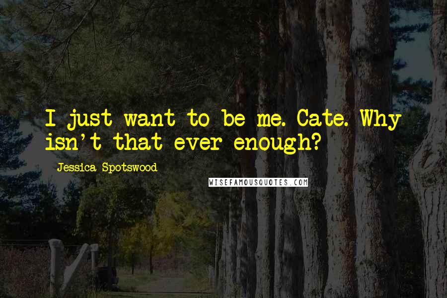 Jessica Spotswood Quotes: I just want to be me. Cate. Why isn't that ever enough?