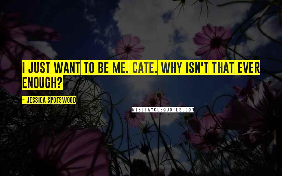 Jessica Spotswood Quotes: I just want to be me. Cate. Why isn't that ever enough?