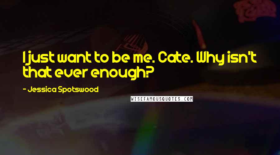 Jessica Spotswood Quotes: I just want to be me. Cate. Why isn't that ever enough?