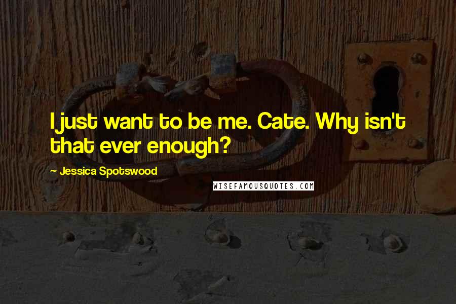 Jessica Spotswood Quotes: I just want to be me. Cate. Why isn't that ever enough?