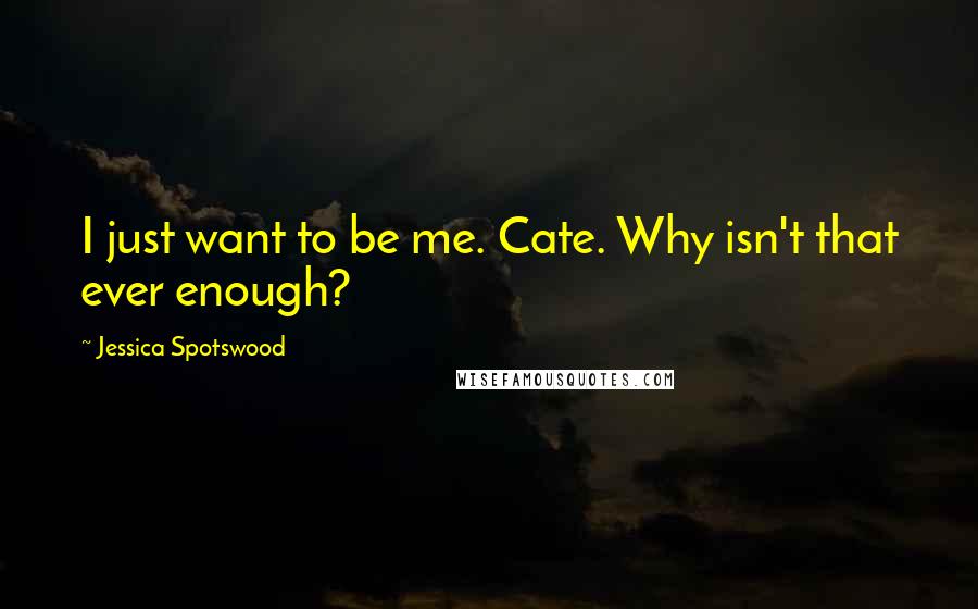 Jessica Spotswood Quotes: I just want to be me. Cate. Why isn't that ever enough?