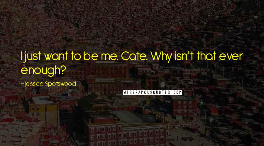 Jessica Spotswood Quotes: I just want to be me. Cate. Why isn't that ever enough?