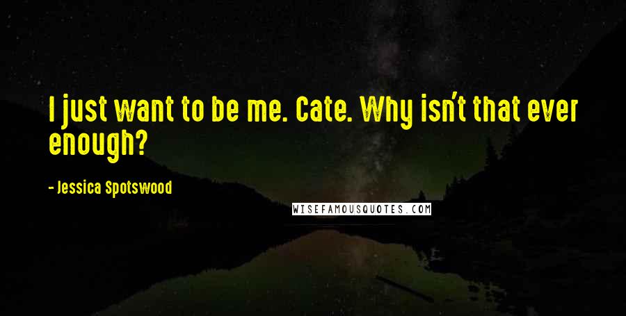 Jessica Spotswood Quotes: I just want to be me. Cate. Why isn't that ever enough?