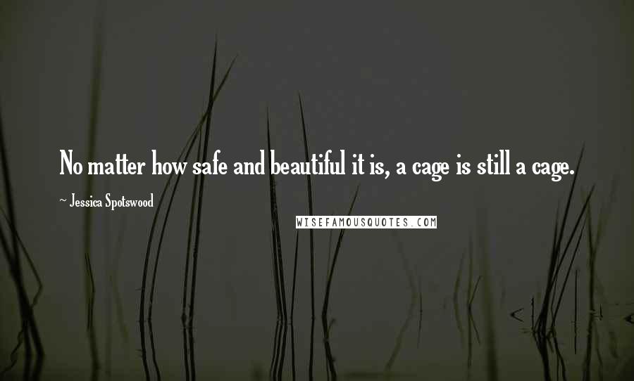 Jessica Spotswood Quotes: No matter how safe and beautiful it is, a cage is still a cage.