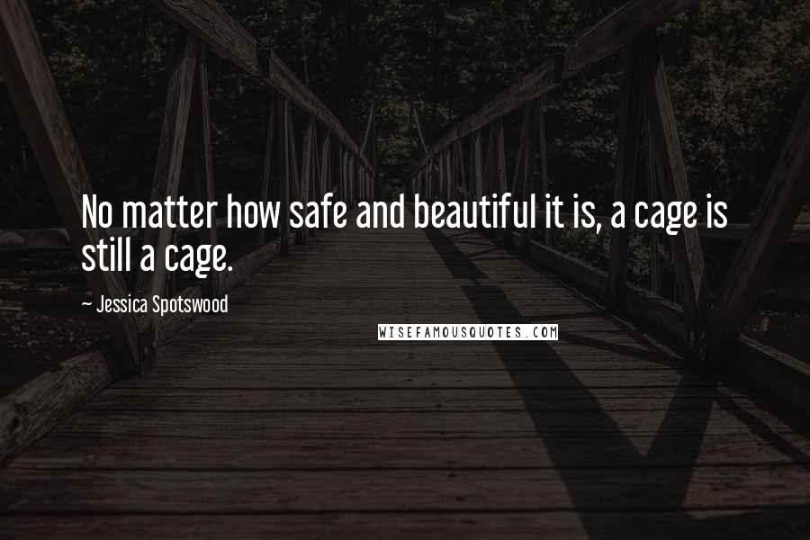 Jessica Spotswood Quotes: No matter how safe and beautiful it is, a cage is still a cage.