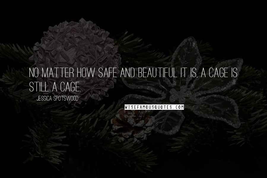 Jessica Spotswood Quotes: No matter how safe and beautiful it is, a cage is still a cage.