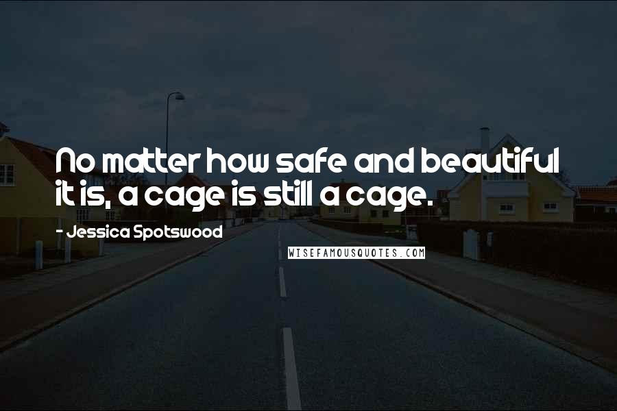 Jessica Spotswood Quotes: No matter how safe and beautiful it is, a cage is still a cage.