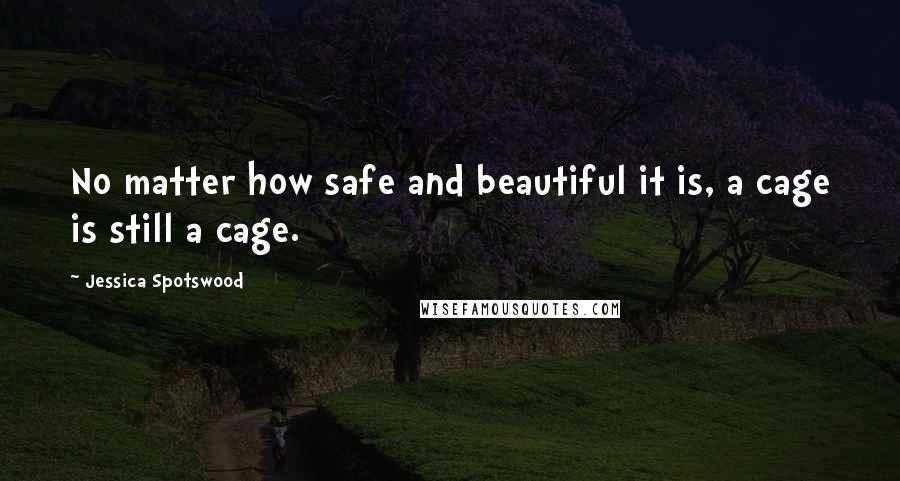 Jessica Spotswood Quotes: No matter how safe and beautiful it is, a cage is still a cage.