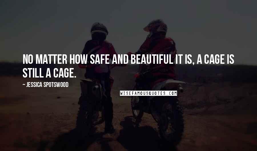 Jessica Spotswood Quotes: No matter how safe and beautiful it is, a cage is still a cage.