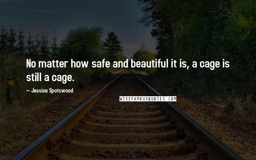 Jessica Spotswood Quotes: No matter how safe and beautiful it is, a cage is still a cage.