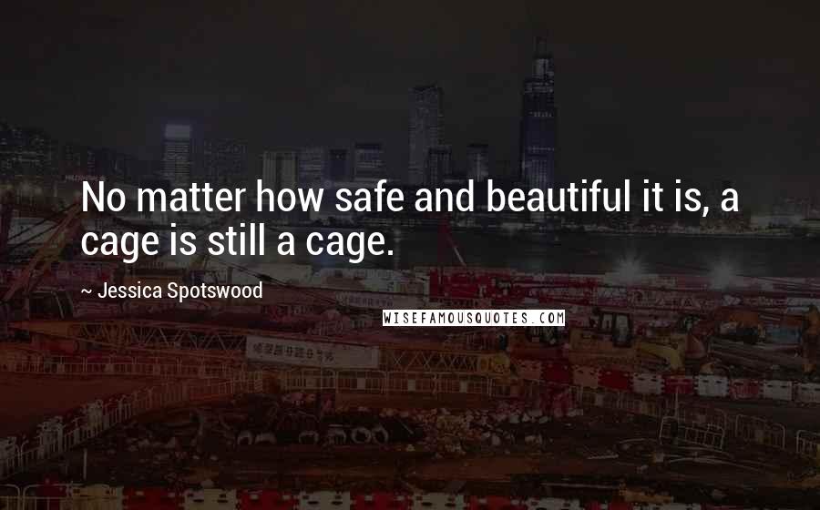 Jessica Spotswood Quotes: No matter how safe and beautiful it is, a cage is still a cage.