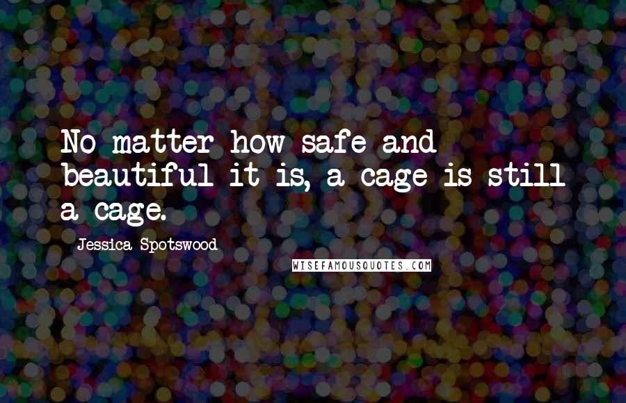 Jessica Spotswood Quotes: No matter how safe and beautiful it is, a cage is still a cage.