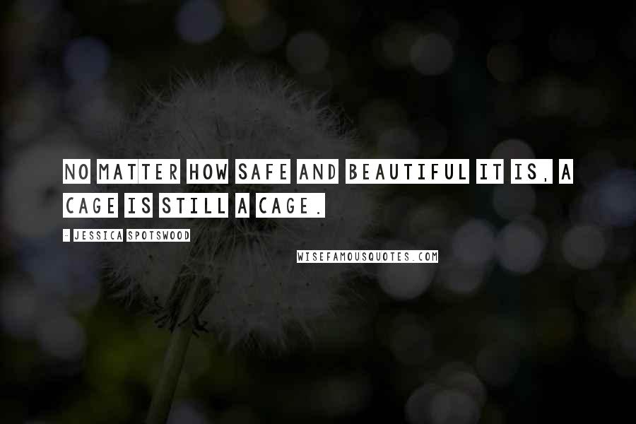 Jessica Spotswood Quotes: No matter how safe and beautiful it is, a cage is still a cage.