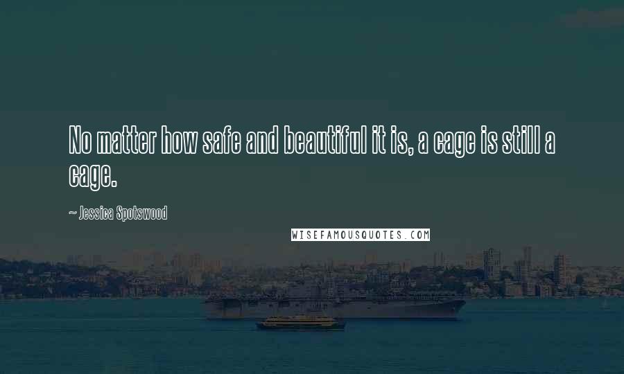 Jessica Spotswood Quotes: No matter how safe and beautiful it is, a cage is still a cage.