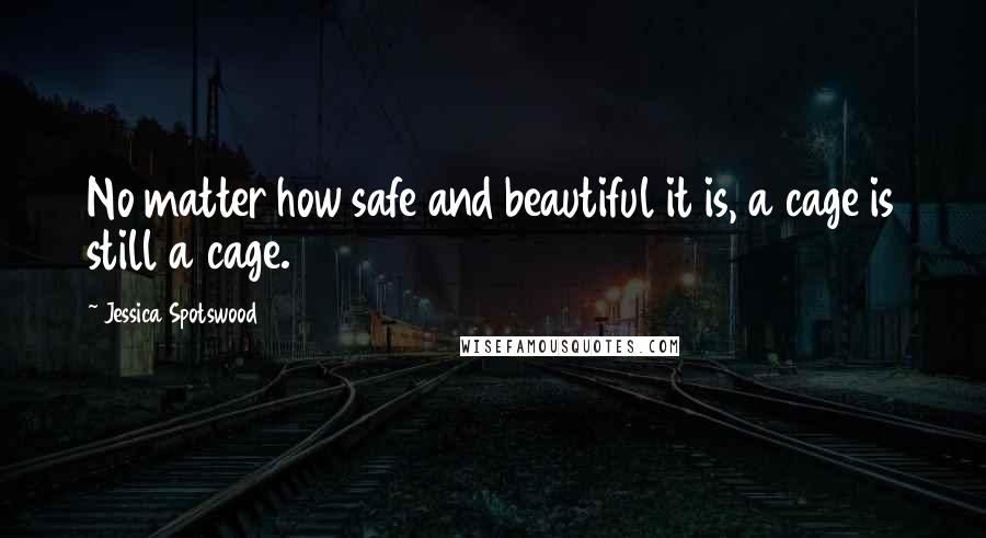 Jessica Spotswood Quotes: No matter how safe and beautiful it is, a cage is still a cage.