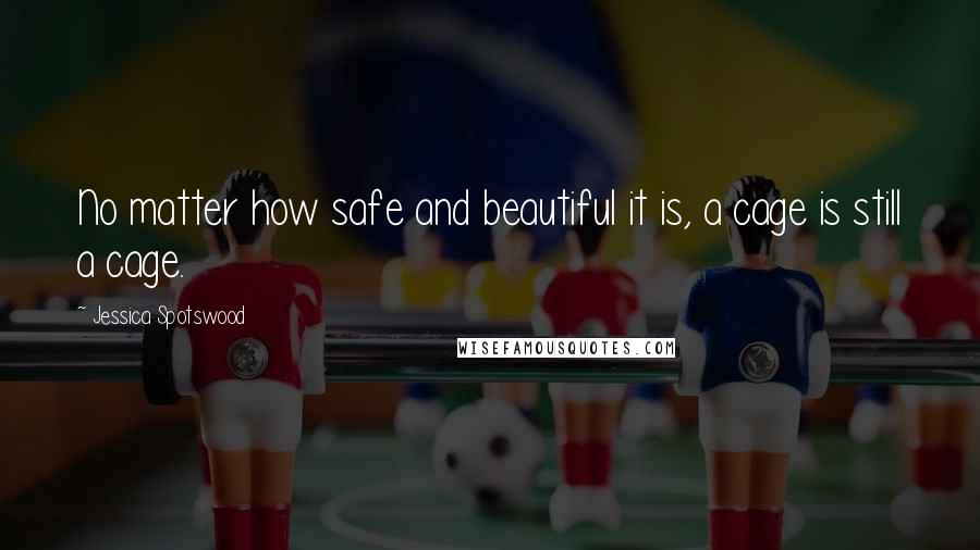 Jessica Spotswood Quotes: No matter how safe and beautiful it is, a cage is still a cage.