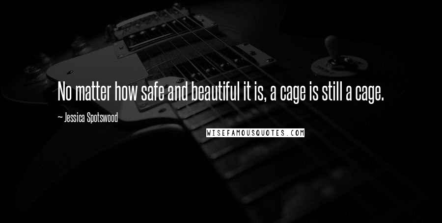 Jessica Spotswood Quotes: No matter how safe and beautiful it is, a cage is still a cage.