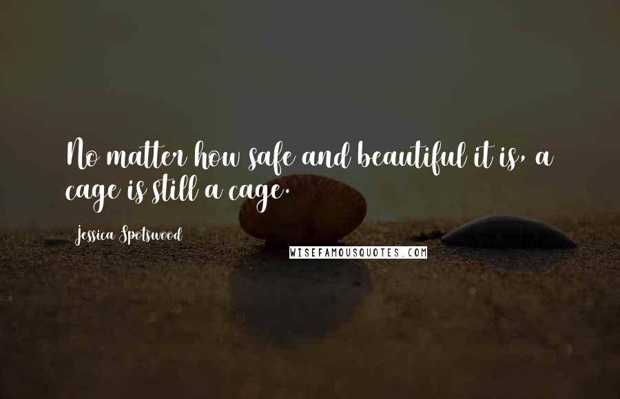 Jessica Spotswood Quotes: No matter how safe and beautiful it is, a cage is still a cage.