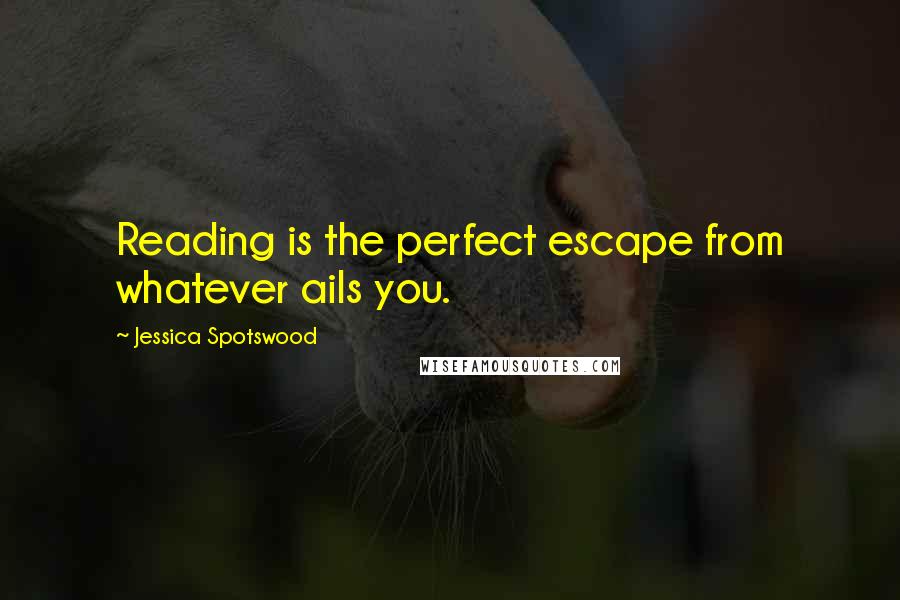Jessica Spotswood Quotes: Reading is the perfect escape from whatever ails you.