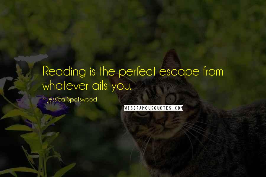 Jessica Spotswood Quotes: Reading is the perfect escape from whatever ails you.