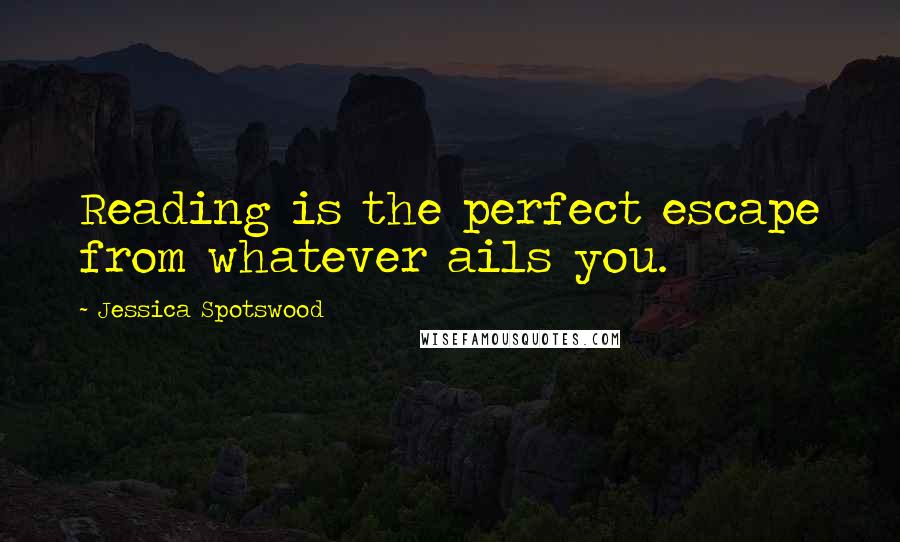 Jessica Spotswood Quotes: Reading is the perfect escape from whatever ails you.