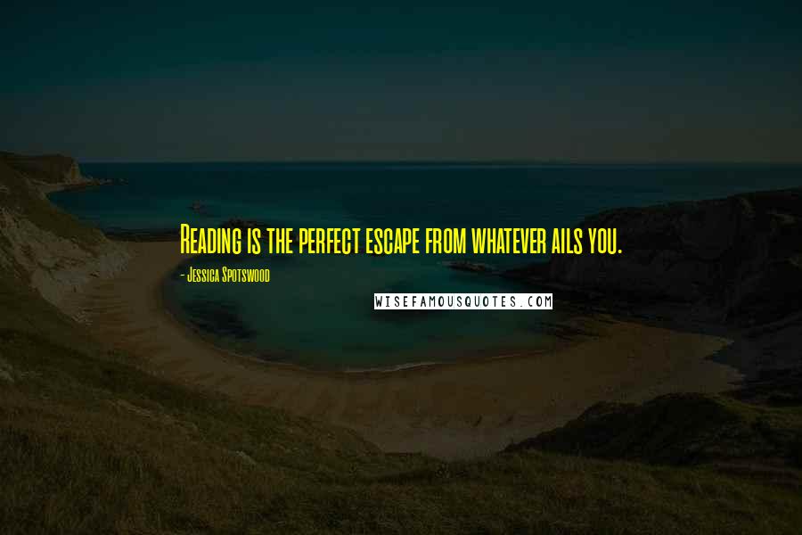 Jessica Spotswood Quotes: Reading is the perfect escape from whatever ails you.