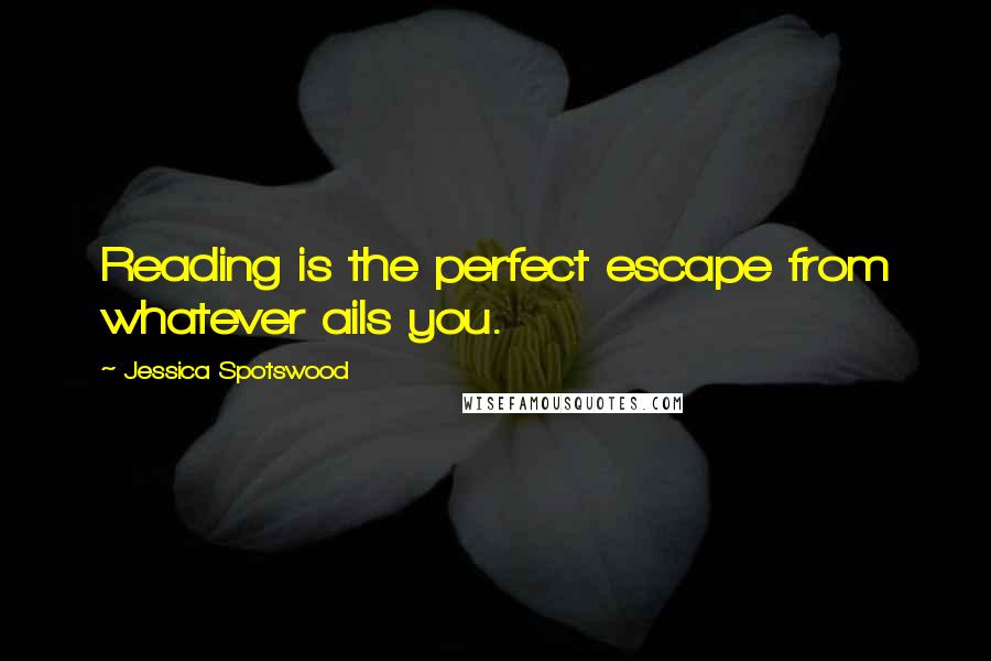 Jessica Spotswood Quotes: Reading is the perfect escape from whatever ails you.