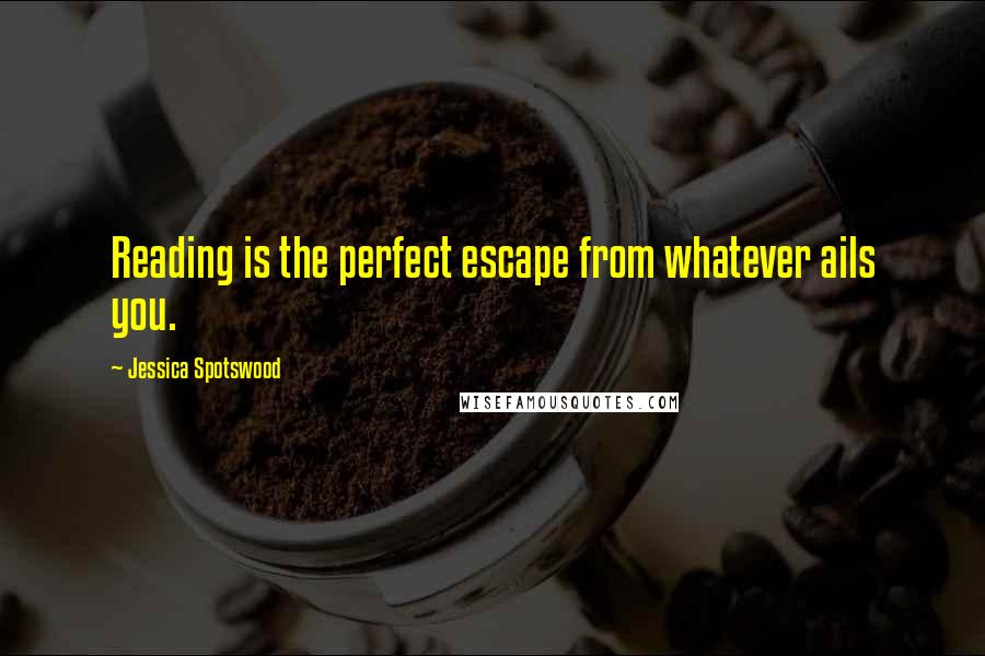 Jessica Spotswood Quotes: Reading is the perfect escape from whatever ails you.