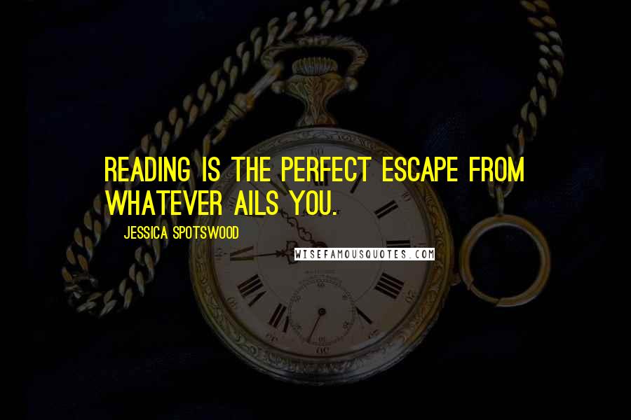 Jessica Spotswood Quotes: Reading is the perfect escape from whatever ails you.