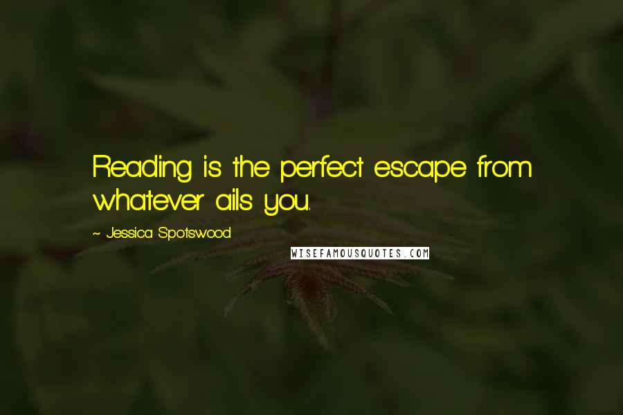 Jessica Spotswood Quotes: Reading is the perfect escape from whatever ails you.