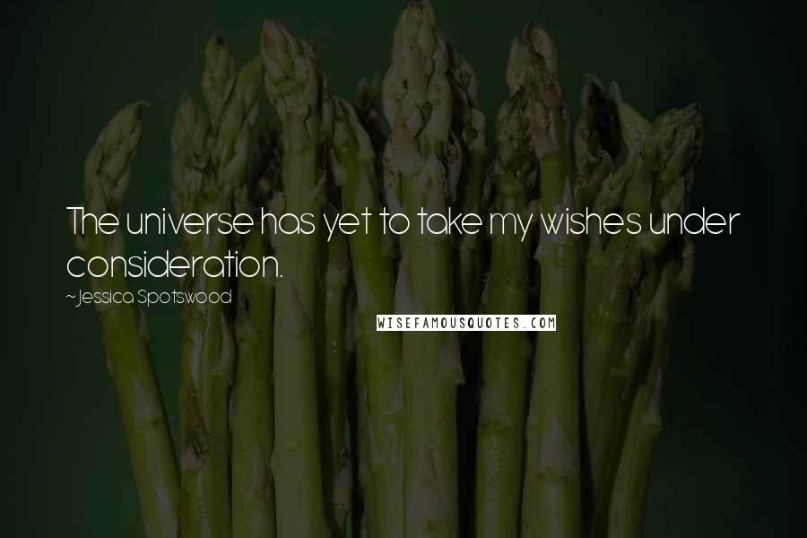Jessica Spotswood Quotes: The universe has yet to take my wishes under consideration.