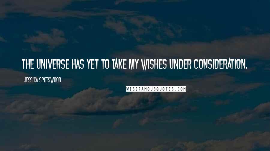 Jessica Spotswood Quotes: The universe has yet to take my wishes under consideration.