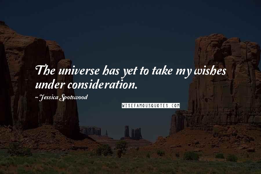 Jessica Spotswood Quotes: The universe has yet to take my wishes under consideration.
