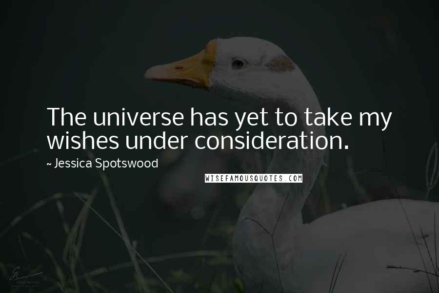 Jessica Spotswood Quotes: The universe has yet to take my wishes under consideration.