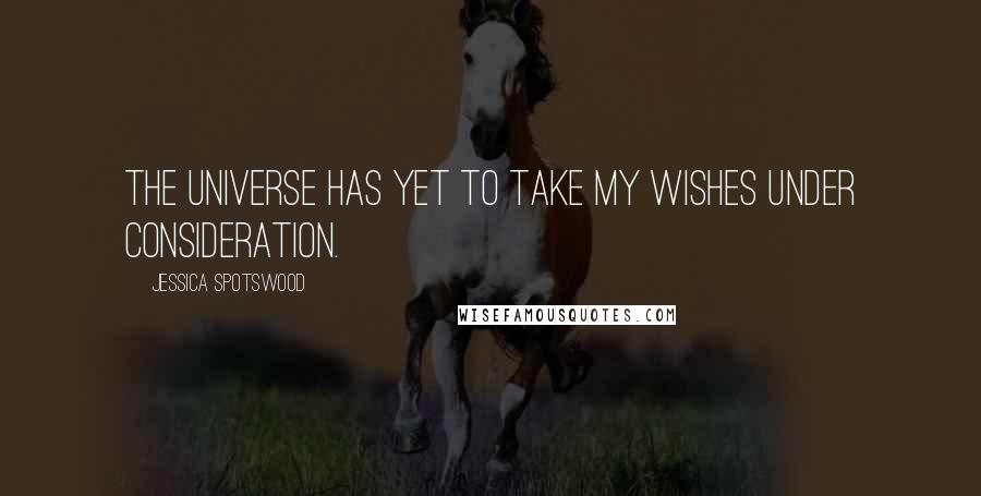 Jessica Spotswood Quotes: The universe has yet to take my wishes under consideration.