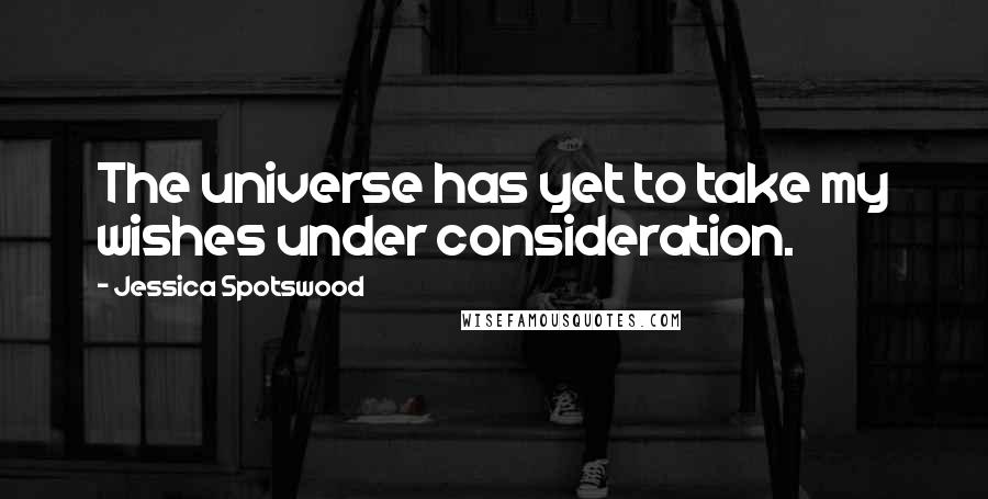 Jessica Spotswood Quotes: The universe has yet to take my wishes under consideration.