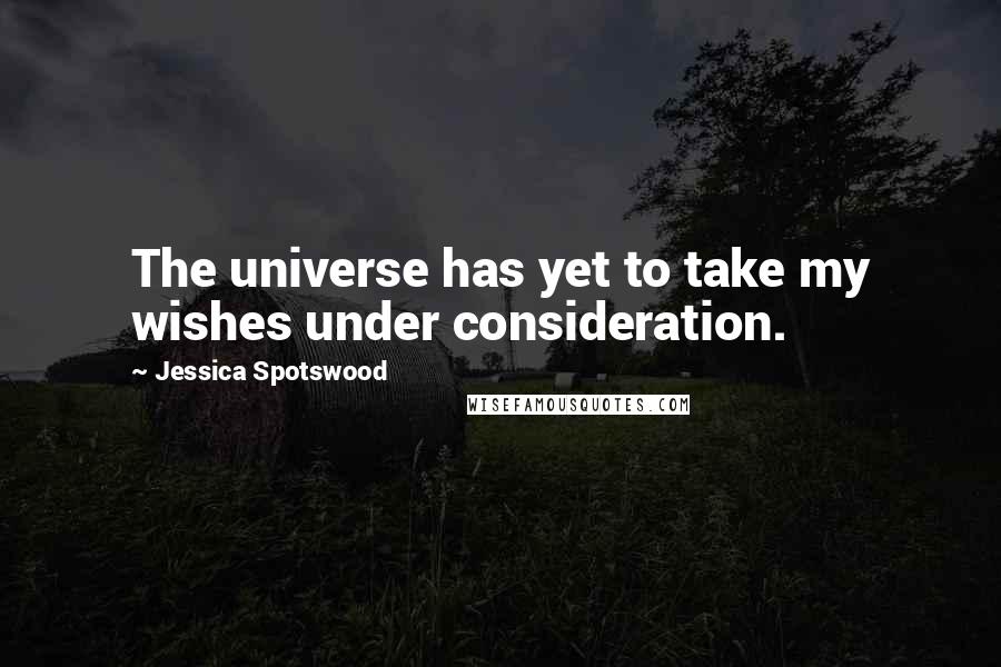 Jessica Spotswood Quotes: The universe has yet to take my wishes under consideration.