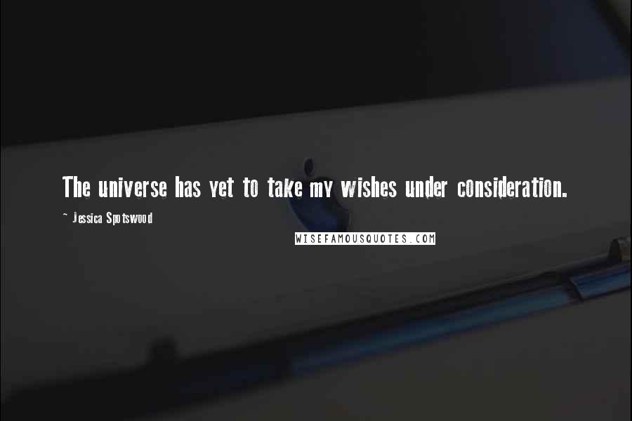 Jessica Spotswood Quotes: The universe has yet to take my wishes under consideration.