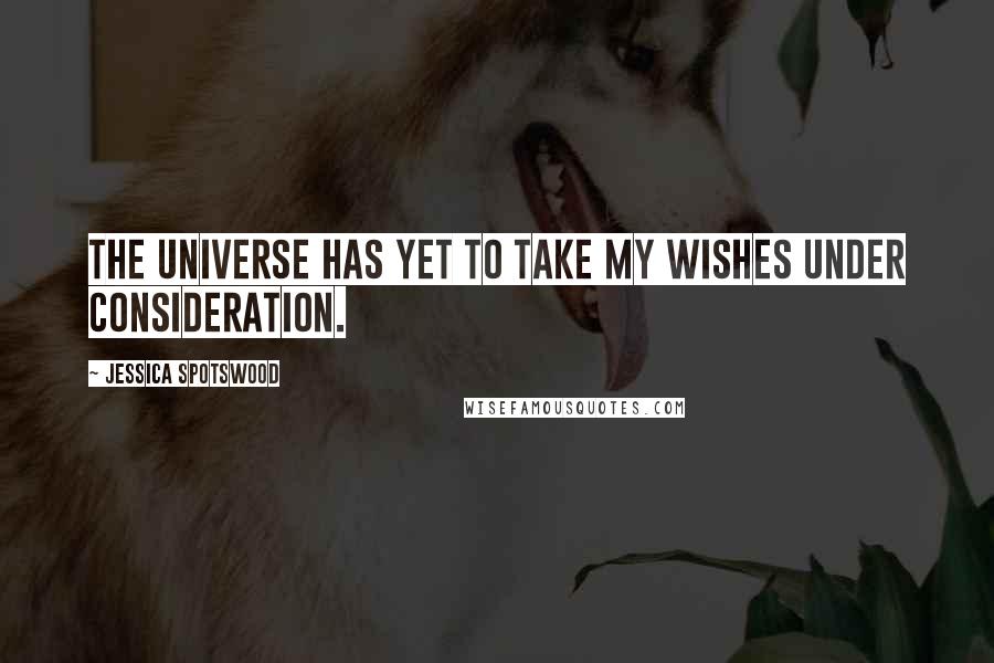 Jessica Spotswood Quotes: The universe has yet to take my wishes under consideration.