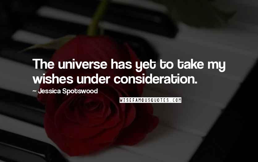Jessica Spotswood Quotes: The universe has yet to take my wishes under consideration.